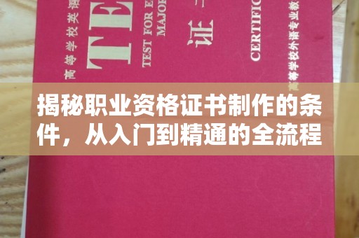 正安揭秘职业资格证书制作的条件，从入门到精通的全流程解析